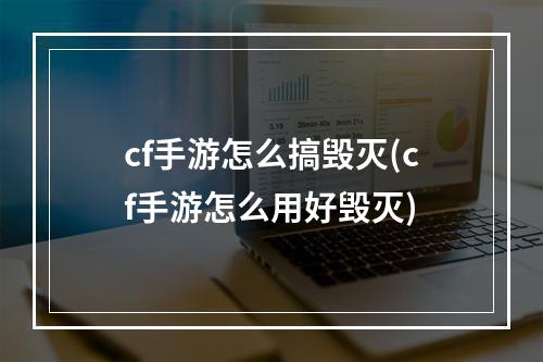 cf手游怎么搞毁灭(cf手游怎么用好毁灭)