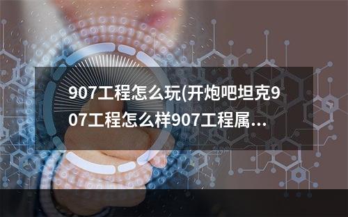 907工程怎么玩(开炮吧坦克907工程怎么样907工程属性技能详解)