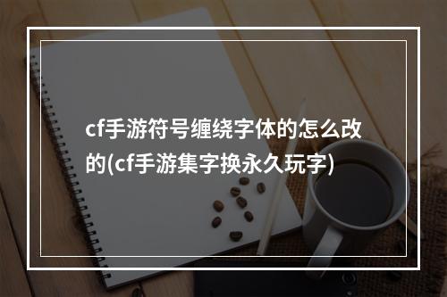 cf手游符号缠绕字体的怎么改的(cf手游集字换永久玩字)