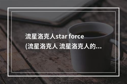 流星洛克人star force(流星洛克人 流星洛克人的登场人物)