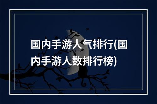 国内手游人气排行(国内手游人数排行榜)