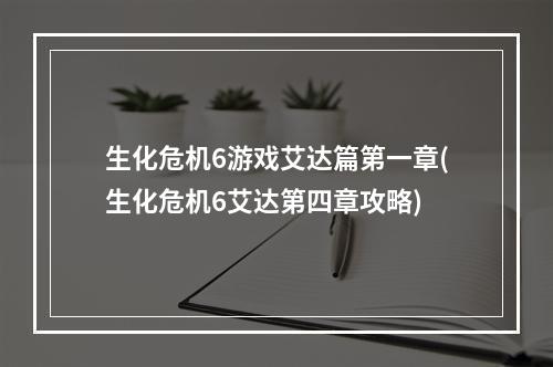 生化危机6游戏艾达篇第一章(生化危机6艾达第四章攻略)