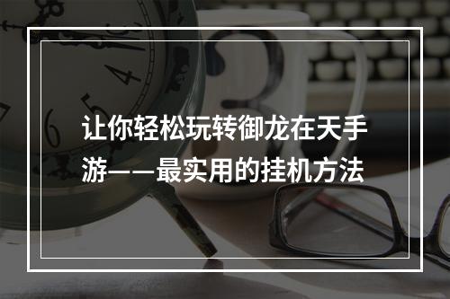 让你轻松玩转御龙在天手游——最实用的挂机方法