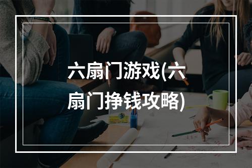 六扇门游戏(六扇门挣钱攻略)