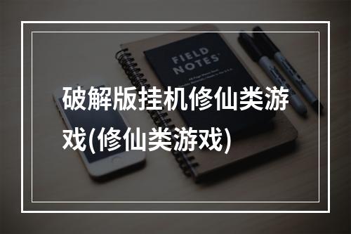 破解版挂机修仙类游戏(修仙类游戏)