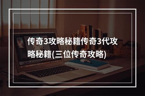 传奇3攻略秘籍传奇3代攻略秘籍(三位传奇攻略)