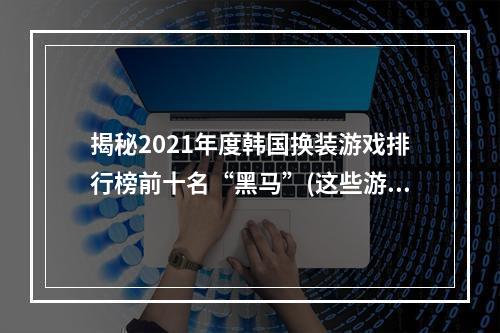 揭秘2021年度韩国换装游戏排行榜前十名“黑马”(这些游戏你一定没有玩过)