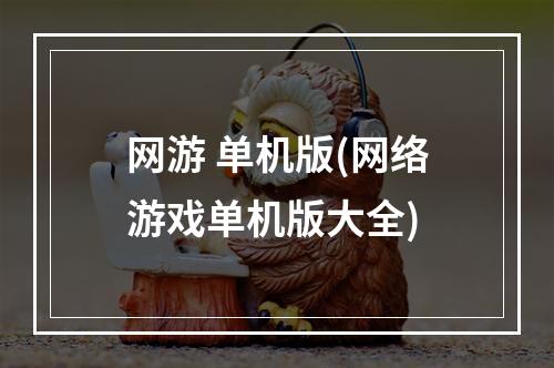 网游 单机版(网络游戏单机版大全)