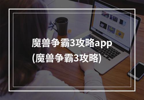 魔兽争霸3攻略app(魔兽争霸3攻略)