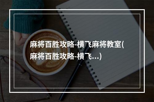 麻将百胜攻略-横飞麻将教室(麻将百胜攻略-横飞...)