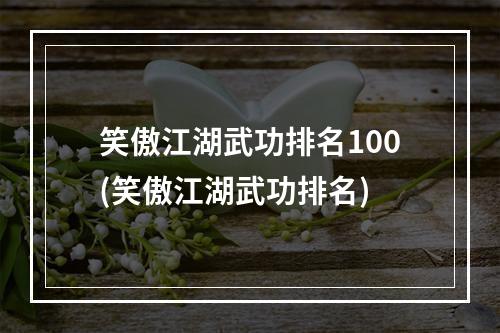 笑傲江湖武功排名100(笑傲江湖武功排名)