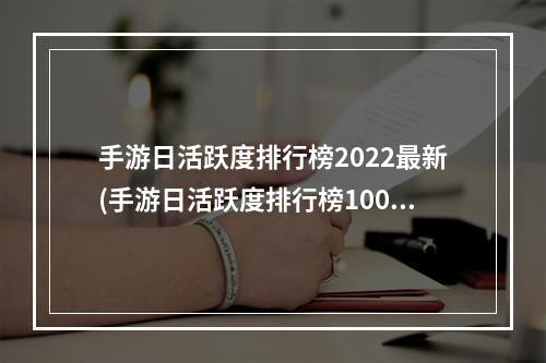 手游日活跃度排行榜2022最新(手游日活跃度排行榜100)