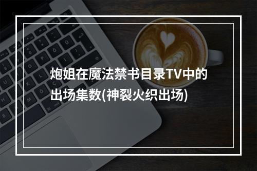 炮姐在魔法禁书目录TV中的出场集数(神裂火织出场)