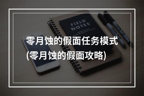 零月蚀的假面任务模式(零月蚀的假面攻略)