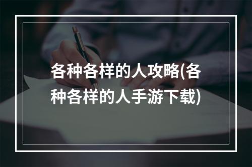 各种各样的人攻略(各种各样的人手游下载)