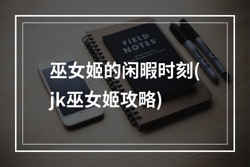 巫女姬的闲暇时刻(jk巫女姬攻略)