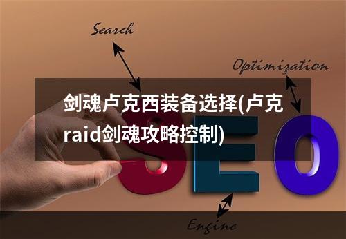 剑魂卢克西装备选择(卢克raid剑魂攻略控制)