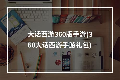 大话西游360版手游(360大话西游手游礼包)