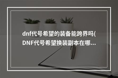 dnf代号希望的装备能跨界吗(DNF代号希望换装副本在哪 DNF4.23版本新换装地图具体)