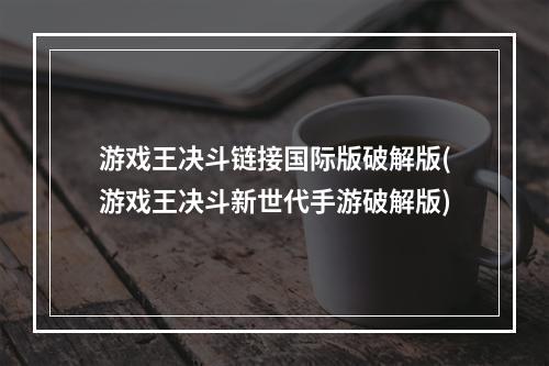 游戏王决斗链接国际版破解版(游戏王决斗新世代手游破解版)