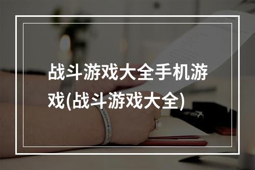 战斗游戏大全手机游戏(战斗游戏大全)