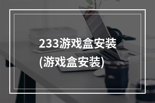 233游戏盒安装(游戏盒安装)