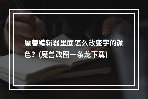 魔兽编辑器里面怎么改变字的颜色？(魔兽改图一条龙下载)