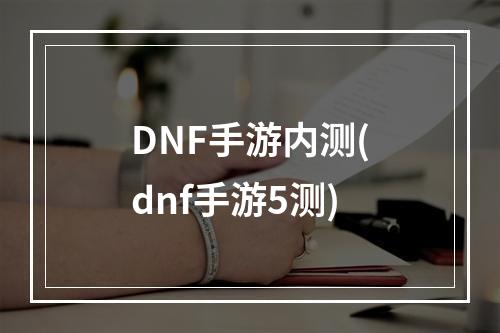 DNF手游内测(dnf手游5测)