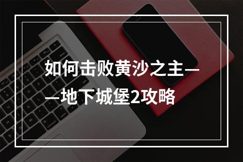 如何击败黄沙之主——地下城堡2攻略