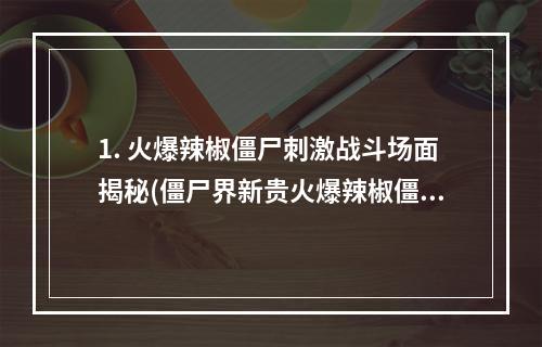 1. 火爆辣椒僵尸刺激战斗场面揭秘(僵尸界新贵火爆辣椒僵尸)