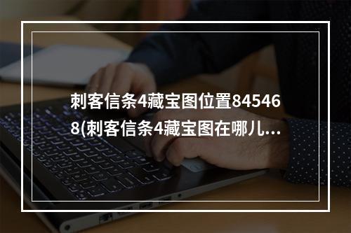 刺客信条4藏宝图位置845468(刺客信条4藏宝图在哪儿刺客信条4藏宝图坐标分享)