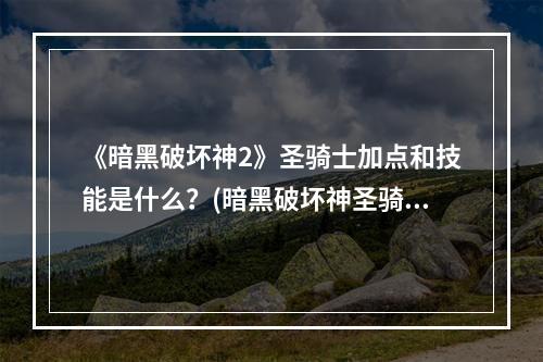 《暗黑破坏神2》圣骑士加点和技能是什么？(暗黑破坏神圣骑士加点)