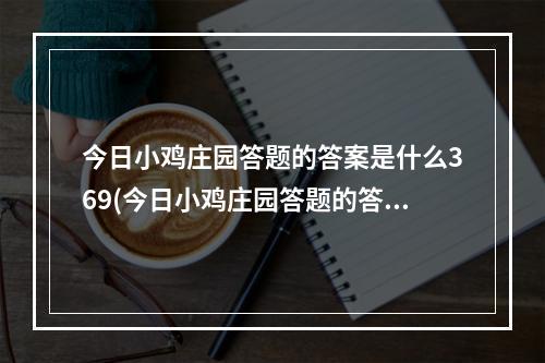 今日小鸡庄园答题的答案是什么369(今日小鸡庄园答题的答案 今天蚂蚁庄园答案汇总)