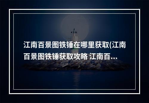 江南百景图铁锤在哪里获取(江南百景图铁锤获取攻略 江南百景图 )