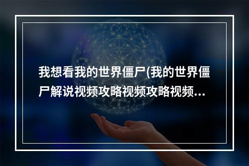 我想看我的世界僵尸(我的世界僵尸解说视频攻略视频攻略视频大全)