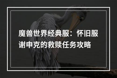 魔兽世界经典服：怀旧服谢申克的救赎任务攻略