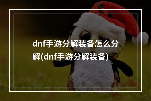 dnf手游分解装备怎么分解(dnf手游分解装备)