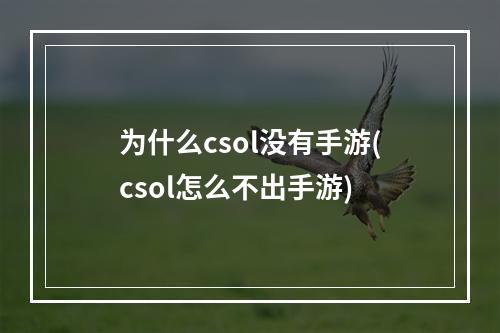 为什么csol没有手游(csol怎么不出手游)