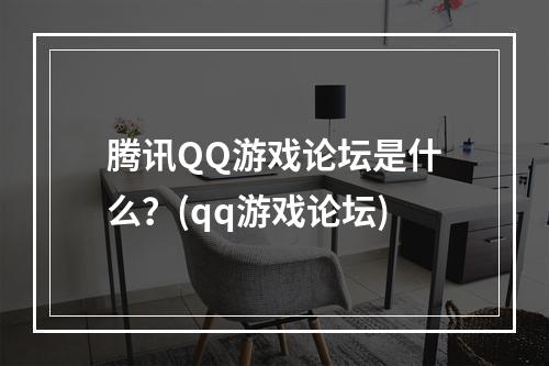 腾讯QQ游戏论坛是什么？(qq游戏论坛)