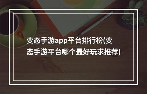 变态手游app平台排行榜(变态手游平台哪个最好玩求推荐)