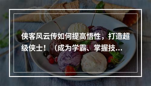 侠客风云传如何提高悟性，打造超级侠士！（成为学霸、掌握技能的方法）