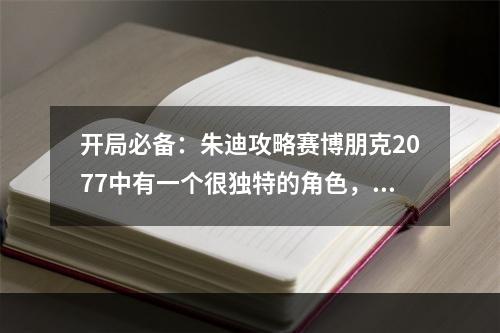 开局必备：朱迪攻略赛博朋克2077中有一个很独特的角色，那就是朱迪，他是一个普通的技师，但在游戏中却有非常重要的地位，因为他可以帮助玩家升级装备和武器，还可以让