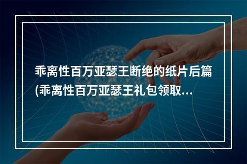 乖离性百万亚瑟王断绝的纸片后篇(乖离性百万亚瑟王礼包领取事前激活码礼包)