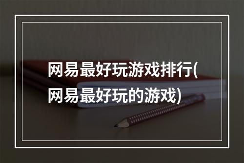 网易最好玩游戏排行(网易最好玩的游戏)