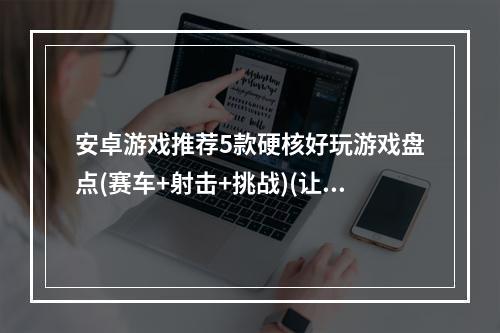 安卓游戏推荐5款硬核好玩游戏盘点(赛车+射击+挑战)(让你欲罢不能的安卓游戏排行榜，必玩游戏大全)