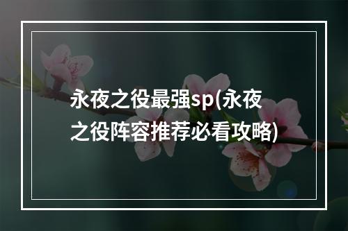 永夜之役最强sp(永夜之役阵容推荐必看攻略)