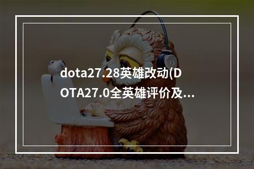 dota27.28英雄改动(DOTA27.0全英雄评价及玩法 全英雄天赋选择指南  亚巴顿)