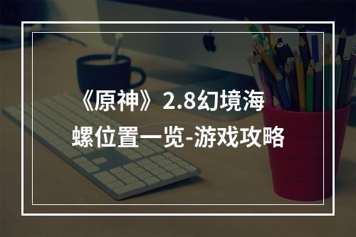 《原神》2.8幻境海螺位置一览-游戏攻略