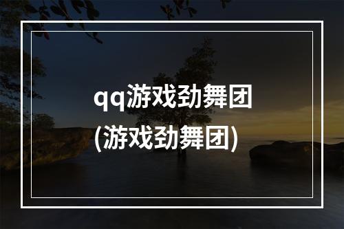 qq游戏劲舞团(游戏劲舞团)