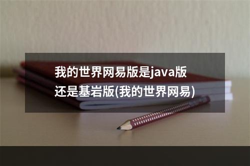 我的世界网易版是java版还是基岩版(我的世界网易)